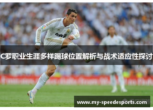 C罗职业生涯多样踢球位置解析与战术适应性探讨 C罗职业生涯多样踢球位置解析与战术适应性探讨