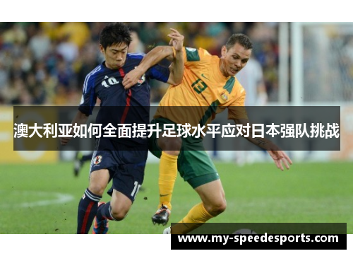 澳大利亚如何全面提升足球水平应对日本强队挑战