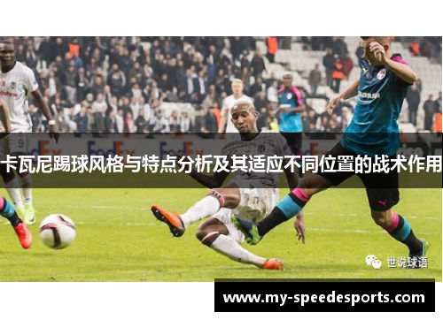 卡瓦尼踢球风格与特点分析及其适应不同位置的战术作用 卡瓦尼踢球风格与特点分析及其适应不同位置的战术作用