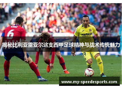 揭秘比利亚雷亚尔这支西甲足球精神与战术传统魅力