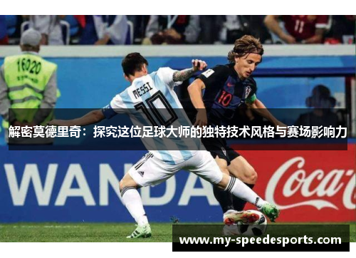 解密莫德里奇：探究这位足球大师的独特技术风格与赛场影响力