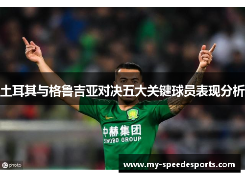 土耳其与格鲁吉亚对决五大关键球员表现分析