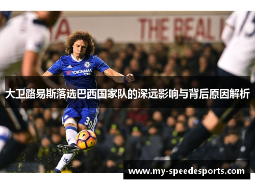 大卫路易斯落选巴西国家队的深远影响与背后原因解析 大卫路易斯落选巴西国家队的深远影响与背后原因解析