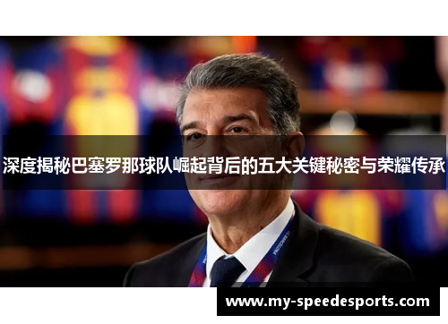 深度揭秘巴塞罗那球队崛起背后的五大关键秘密与荣耀传承