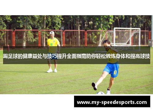 踢足球的健康益处与技巧提升全面指南助你轻松锻炼身体和提高球技 踢足球的健康益处与技巧提升全面指南助你轻松锻炼身体和提高球技