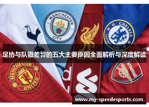 足协与队徽差异的五大主要原因全面解析与深度解读