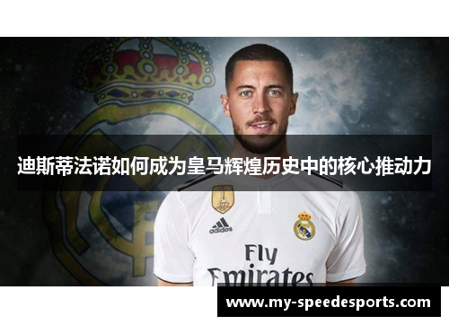 迪斯蒂法诺如何成为皇马辉煌历史中的核心推动力 迪斯蒂法诺如何成为皇马辉煌历史中的核心推动力