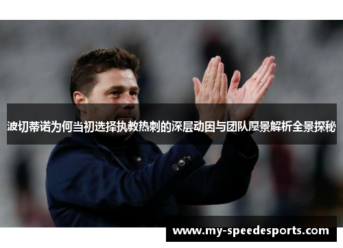 波切蒂诺为何当初选择执教热刺的深层动因与团队愿景解析全景探秘