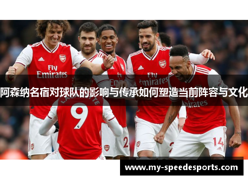 阿森纳名宿对球队的影响与传承如何塑造当前阵容与文化