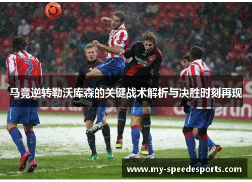 马竞逆转勒沃库森的关键战术解析与决胜时刻再现